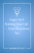 Anger Isn’t Ruining Your Life — Your Reactions Are